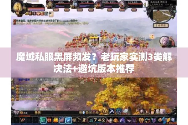 魔域私服黑屏频发？老玩家实测3类解决法+避坑版本推荐