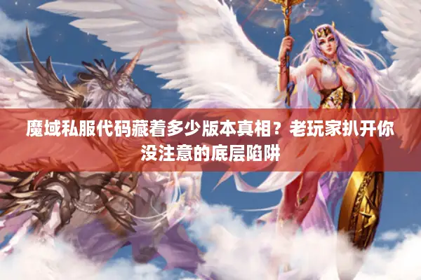 魔域私服代码藏着多少版本真相？老玩家扒开你没注意的底层陷阱