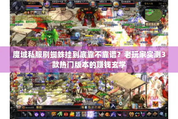 魔域私服刷蜘蛛挂到底靠不靠谱？老玩家实测3款热门版本的赚钱玄学