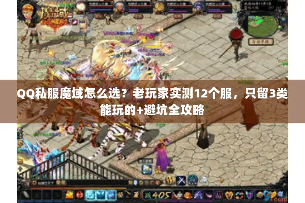 QQ私服魔域怎么选？老玩家实测12个服，只留3类能玩的+避坑全攻略