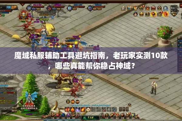 魔域私服辅助工具避坑指南,老玩家实测10款,哪些真能帮你稳占神域? 魔域私服辅助工具避坑指南,老玩家实测10款,哪些真能帮你稳占神域?