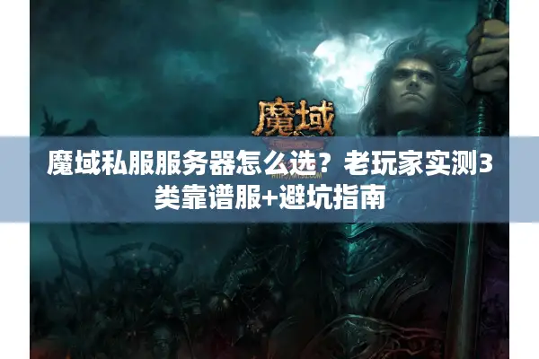 魔域私服服务器怎么选？老玩家实测3类靠谱服+避坑指南