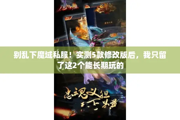 别乱下魔域私服！实测5款修改版后，我只留了这2个能长期玩的