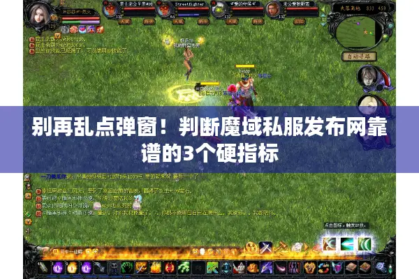 别再乱点弹窗！判断魔域私服发布网靠谱的3个硬指标
