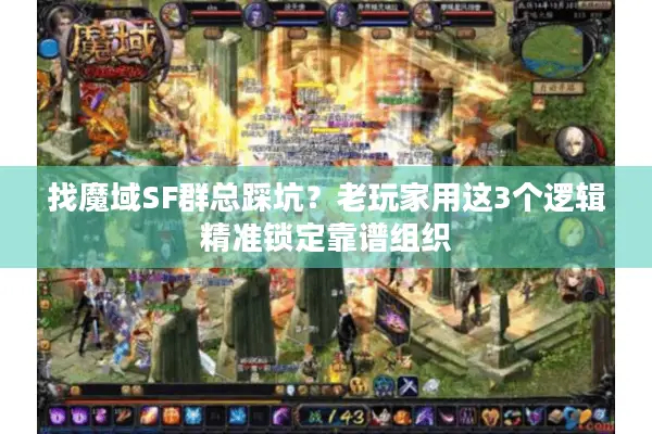 找魔域SF群总踩坑?老玩家用这3个逻辑精准锁定靠谱组织 找魔域SF群总踩坑?老玩家用这3个逻辑精准锁定靠谱组织
