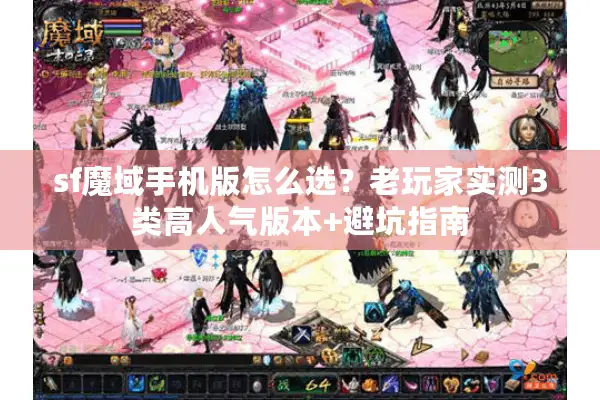 sf魔域手机版怎么选？老玩家实测3类高人气版本+避坑指南