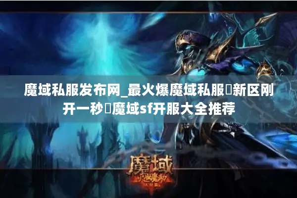 魔域私服发布网_最火爆魔域私服▷新区刚开一秒◁魔域sf开服大全推荐