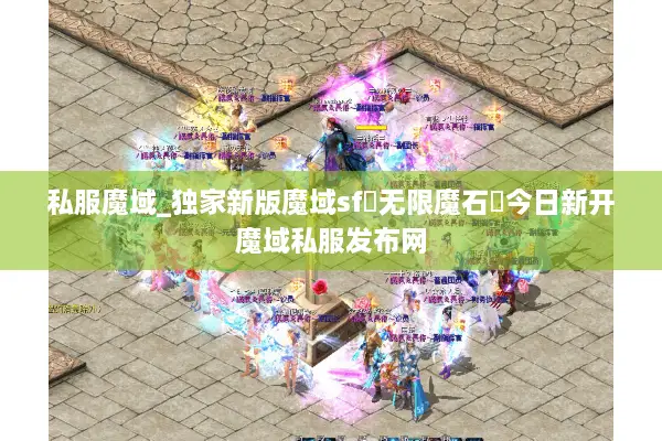 私服魔域_独家新版魔域sf▷无限魔石◁今日新开魔域私服发布网