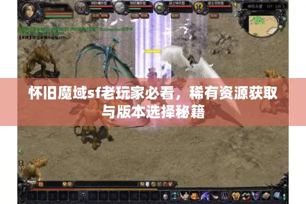 怀旧魔域sf老玩家必看，稀有资源获取与版本选择秘籍