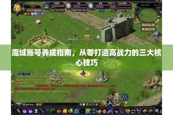 魔域账号养成指南,从零打造高战力的三大核心技巧 魔域账号养成指南,从零打造高战力的三大核心技巧