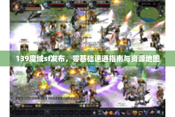139魔域sf发布，零基础速通指南与资源地图
