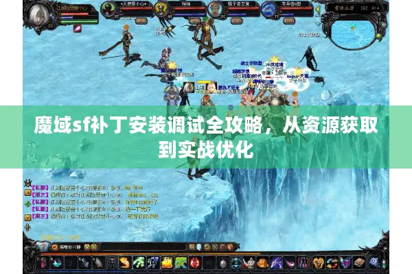 魔域sf补丁安装调试全攻略，从资源获取到实战优化