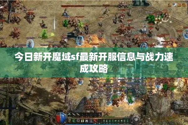 今日新开魔域sf最新开服信息与战力速成攻略