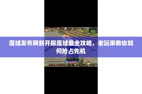 魔域发布网新开服魔域最全攻略，老玩家教你如何抢占先机