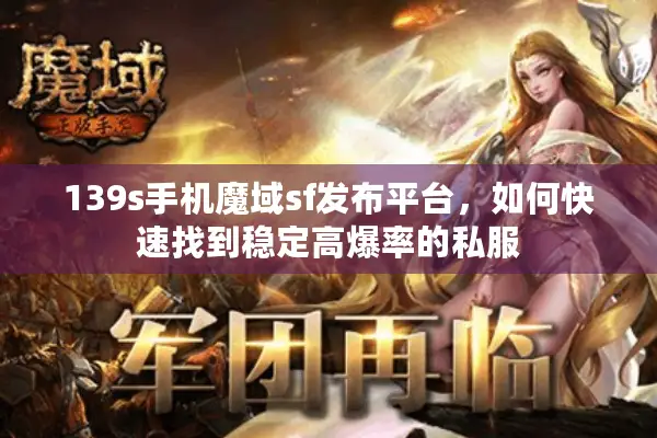 139s手机魔域sf发布平台，如何快速找到稳定高爆率的私服