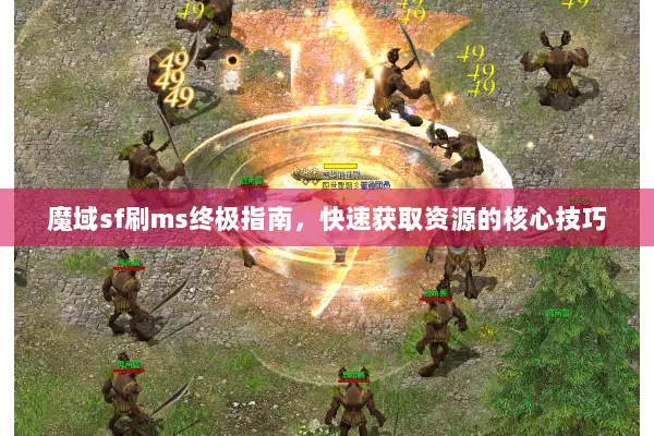 魔域sf刷ms终极指南,快速获取资源的核心技巧 魔域sf刷ms终极指南,快速获取资源的核心技巧