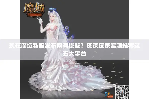 现在魔域私服发布网有哪些？资深玩家实测推荐这五大平台