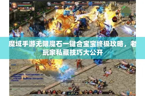 魔域手游无限魔石一键合宝宝终极攻略，老玩家私藏技巧大公开