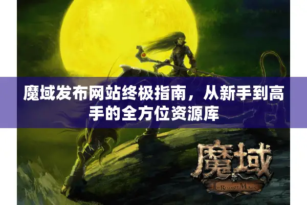 魔域发布网站终极指南，从新手到高手的全方位资源库