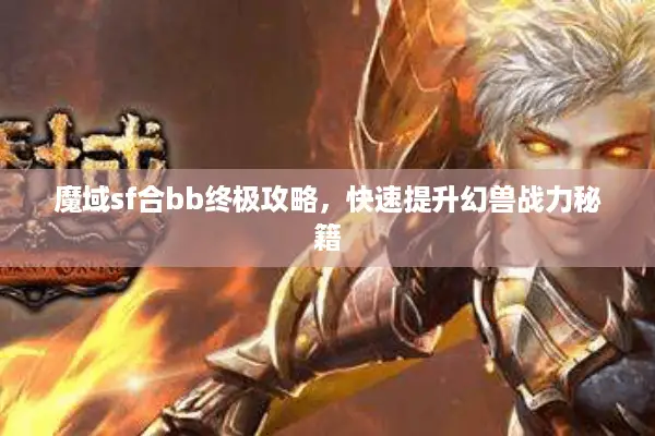 魔域sf合bb终极攻略，快速提升幻兽战力秘籍