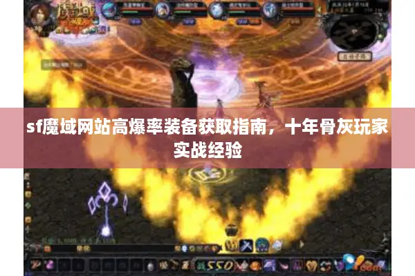 sf魔域网站高爆率装备获取指南，十年骨灰玩家实战经验