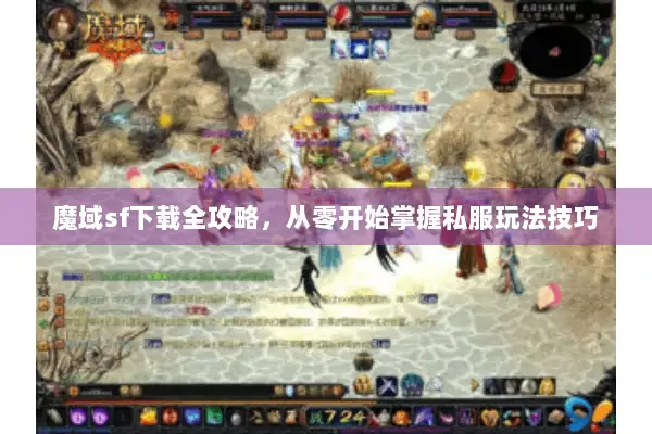 魔域sf下载全攻略,从零开始掌握私服玩法技巧 魔域sf下载全攻略,从零开始掌握私服玩法技巧