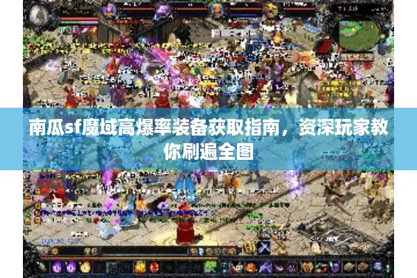 南瓜sf魔域高爆率装备获取指南，资深玩家教你刷遍全图