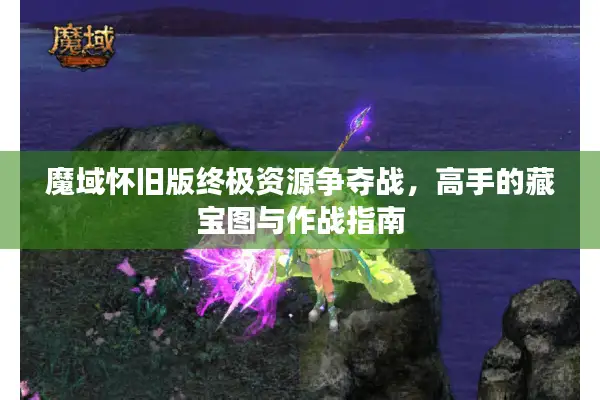 魔域怀旧版终极资源争夺战，高手的藏宝图与作战指南