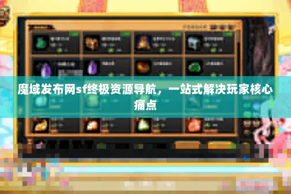 魔域发布网sf终极资源导航，一站式解决玩家核心痛点