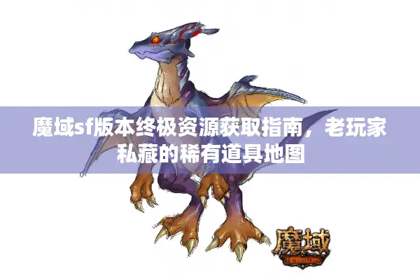 魔域sf版本终极资源获取指南，老玩家私藏的稀有道具地图