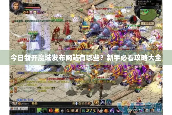 今日新开魔域发布网站有哪些？新手必看攻略大全