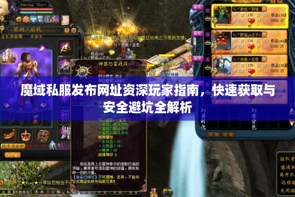 魔域私服发布网址资深玩家指南，快速获取与安全避坑全解析
