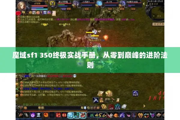 魔域sf1 350终极实战手册，从零到巅峰的进阶法则