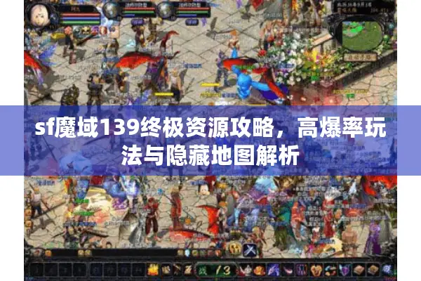 sf魔域139终极资源攻略，高爆率玩法与隐藏地图解析