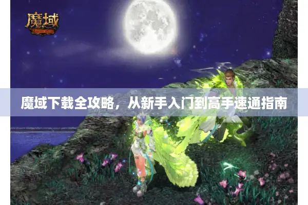 魔域下载全攻略，从新手入门到高手速通指南