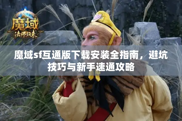 魔域sf互通版下载安装全指南，避坑技巧与新手速通攻略