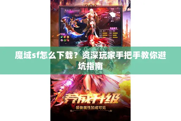 魔域sf怎么下载？资深玩家手把手教你避坑指南