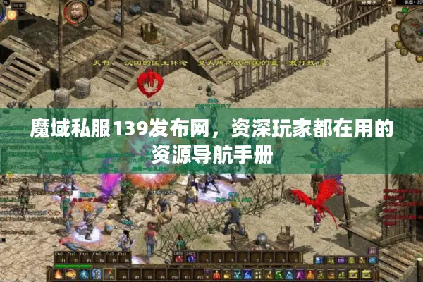 魔域私服139发布网，资深玩家都在用的资源导航手册