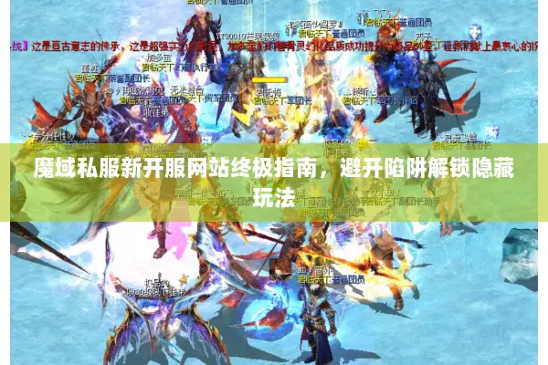 魔域私服新开服网站终极指南，避开陷阱解锁隐藏玩法