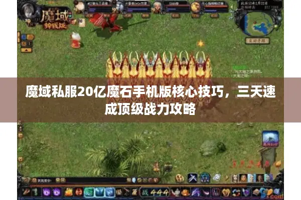魔域私服20亿魔石手机版核心技巧，三天速成顶级战力攻略
