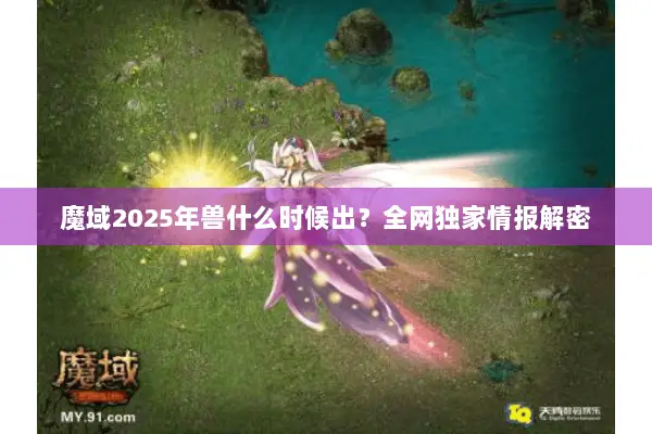 魔域2025年兽什么时候出？全网独家情报解密