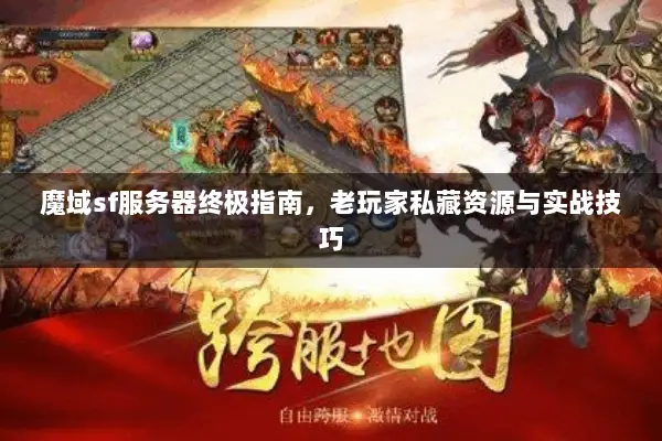 魔域sf服务器终极指南，老玩家私藏资源与实战技巧