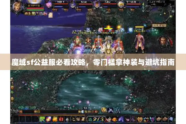 魔域sf公益服必看攻略，零门槛拿神装与避坑指南