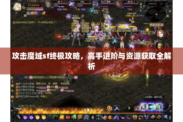 攻击魔域sf终极攻略，高手进阶与资源获取全解析