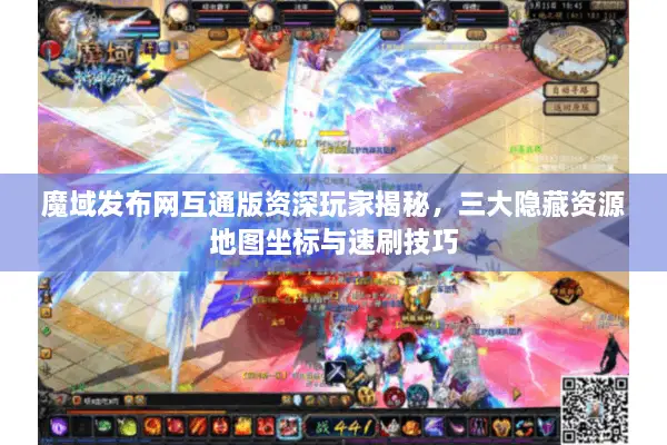 魔域发布网互通版资深玩家揭秘，三大隐藏资源地图坐标与速刷技巧
