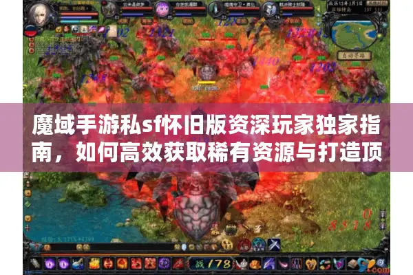 魔域手游私sf怀旧版资深玩家独家指南，如何高效获取稀有资源与打造顶级战力