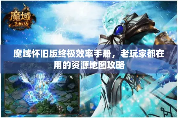 魔域怀旧版终极效率手册,老玩家都在用的资源地图攻略 魔域怀旧版终极效率手册,老玩家都在用的资源地图攻略