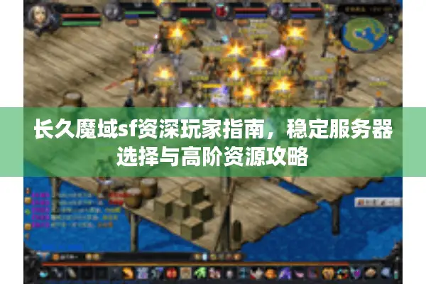 长久魔域sf资深玩家指南，稳定服务器选择与高阶资源攻略