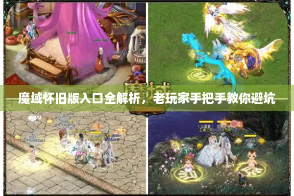 魔域怀旧版入口全解析，老玩家手把手教你避坑