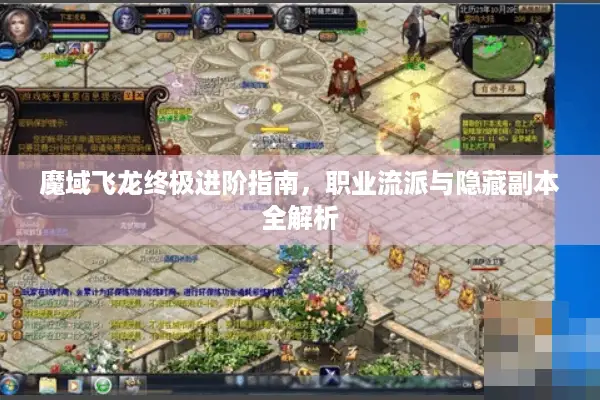 魔域飞龙终极进阶指南，职业流派与隐藏副本全解析